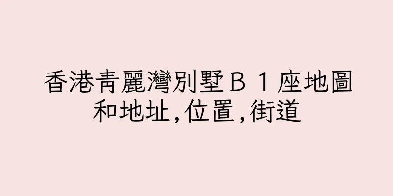 香港青麗灣別墅Ｂ１座地圖和地址,位置,街道