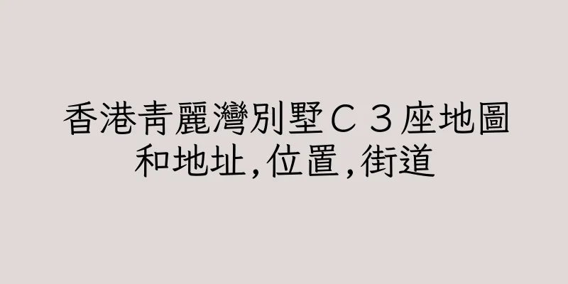 香港青麗灣別墅Ｃ３座地圖和地址,位置,街道
