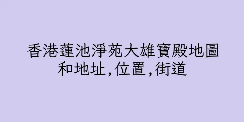 香港蓮池淨苑大雄寶殿地圖和地址,位置,街道