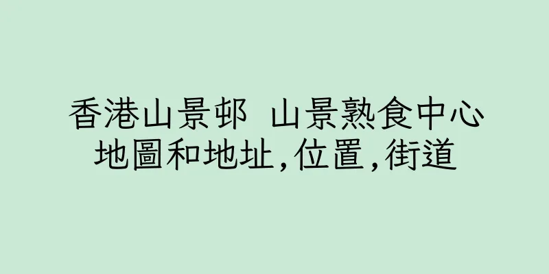 香港山景邨 山景熟食中心地圖和地址,位置,街道