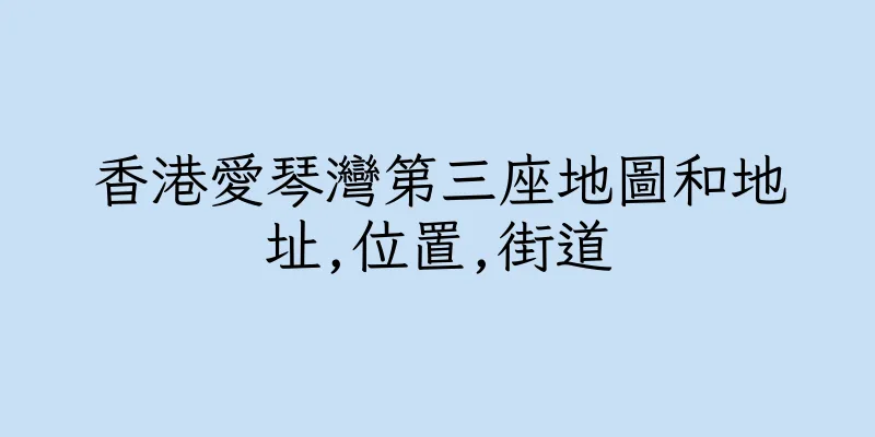 香港愛琴灣第三座地圖和地址,位置,街道