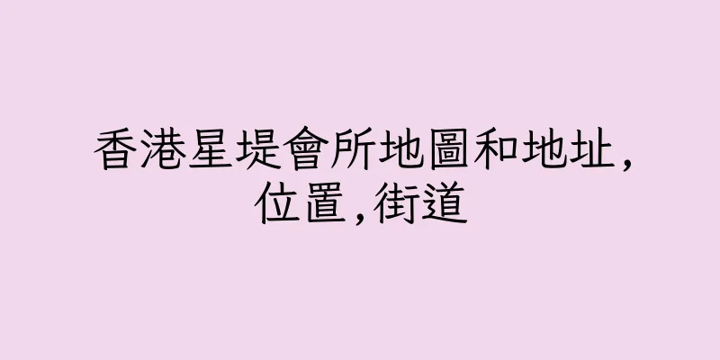 香港星堤會所地圖和地址,位置,街道