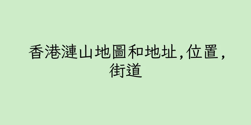 香港漣山地圖和地址,位置,街道