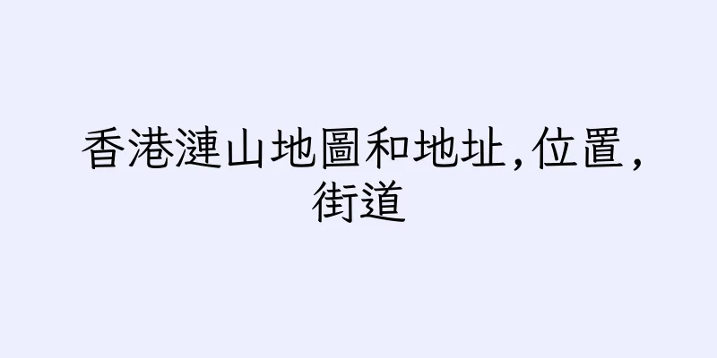 香港漣山地圖和地址,位置,街道
