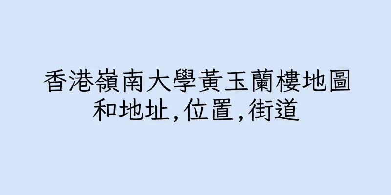 香港嶺南大學黃玉蘭樓地圖和地址,位置,街道