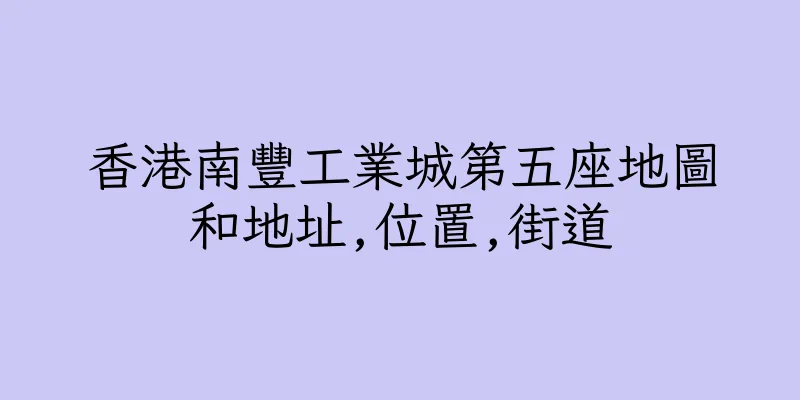 香港南豐工業城第五座地圖和地址,位置,街道