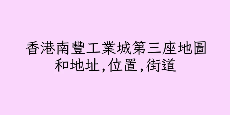 香港南豐工業城第三座地圖和地址,位置,街道