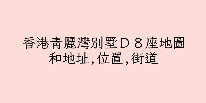 香港青麗灣別墅Ｄ８座地圖和地址,位置,街道