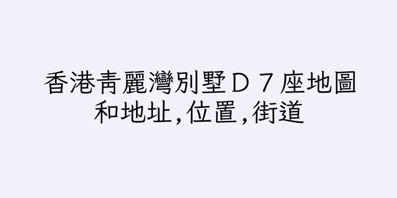 香港青麗灣別墅Ｄ７座地圖和地址,位置,街道