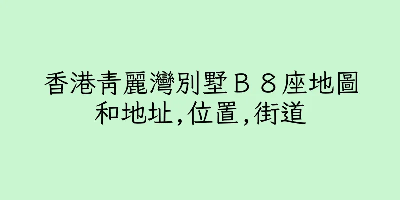 香港青麗灣別墅Ｂ８座地圖和地址,位置,街道