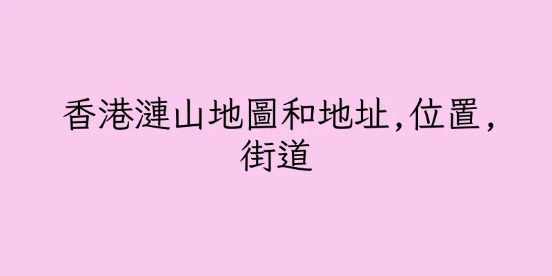 香港漣山地圖和地址,位置,街道