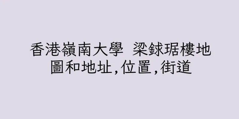 香港嶺南大學 梁銶琚樓地圖和地址,位置,街道