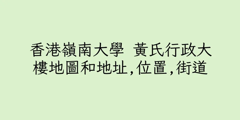 香港嶺南大學 黃氏行政大樓地圖和地址,位置,街道