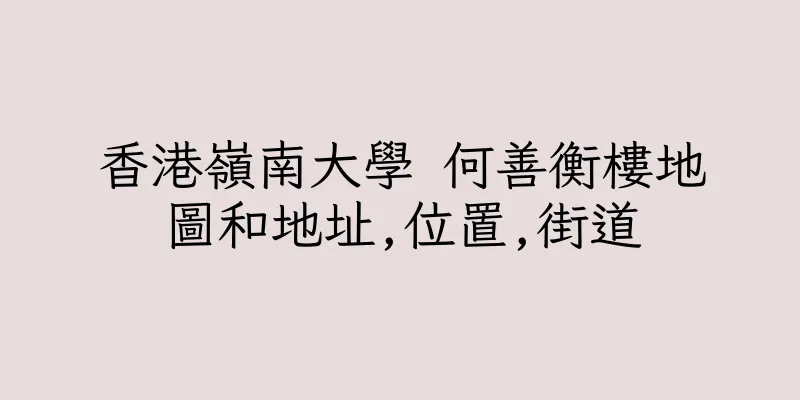 香港嶺南大學 何善衡樓地圖和地址,位置,街道