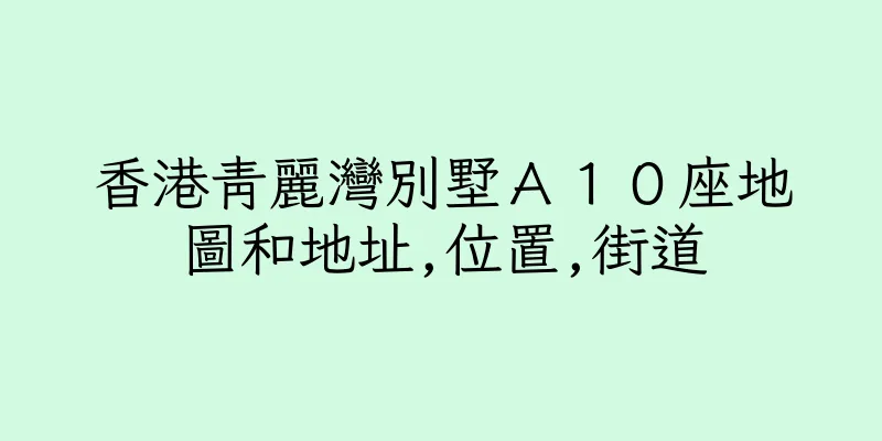 香港青麗灣別墅Ａ１０座地圖和地址,位置,街道