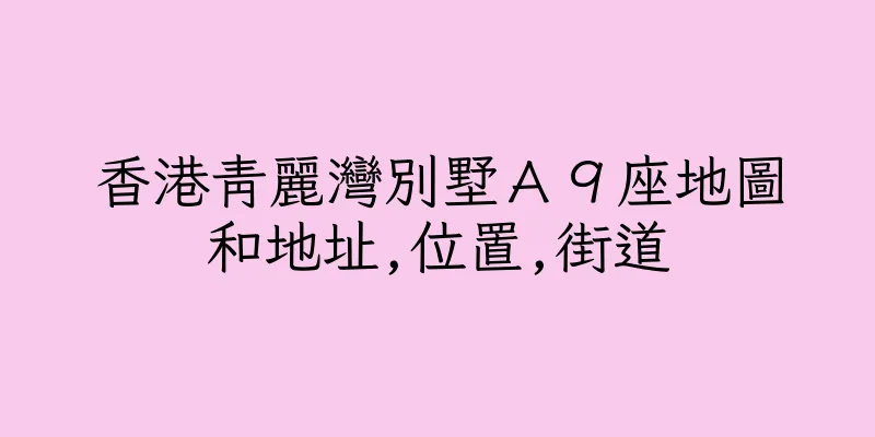 香港青麗灣別墅Ａ９座地圖和地址,位置,街道