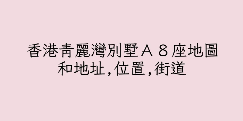 香港青麗灣別墅Ａ８座地圖和地址,位置,街道