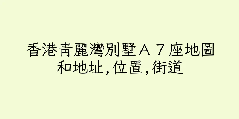 香港青麗灣別墅Ａ７座地圖和地址,位置,街道