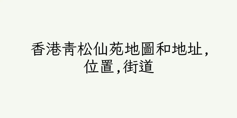 香港青松仙苑地圖和地址,位置,街道