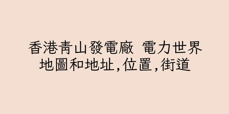 香港青山發電廠 電力世界地圖和地址,位置,街道