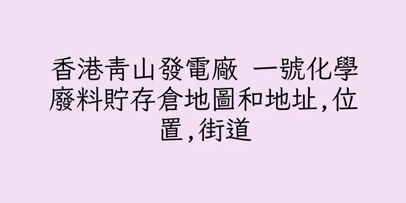 香港青山發電廠 一號化學廢料貯存倉地圖和地址,位置,街道
