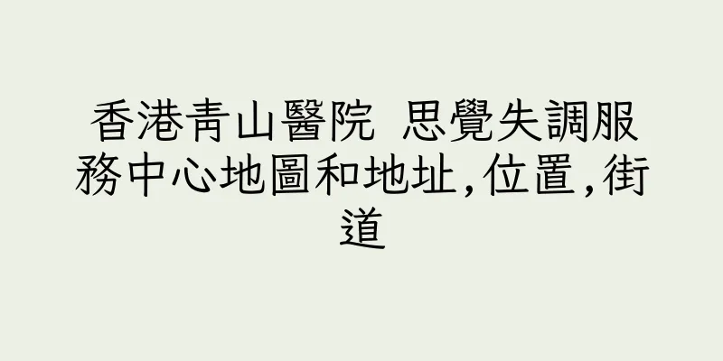 香港青山醫院 思覺失調服務中心地圖和地址,位置,街道