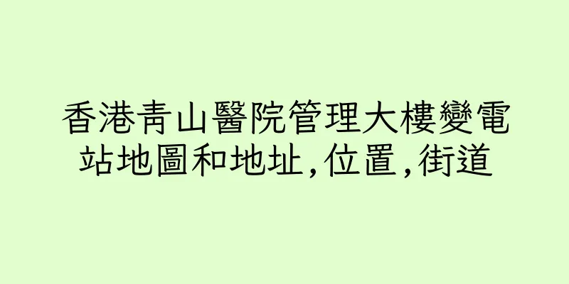 香港青山醫院管理大樓變電站地圖和地址,位置,街道