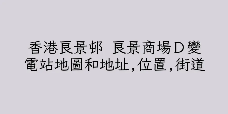 香港良景邨 良景商場Ｄ變電站地圖和地址,位置,街道