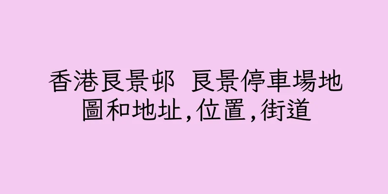 香港良景邨 良景停車場地圖和地址,位置,街道