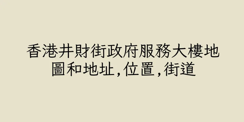 香港井財街政府服務大樓地圖和地址,位置,街道