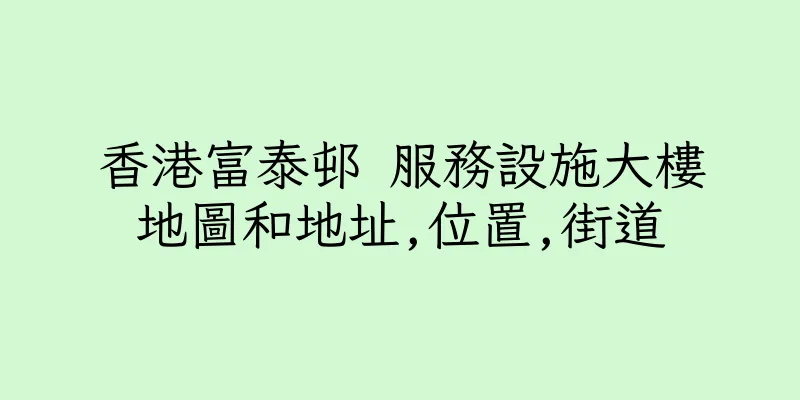 香港富泰邨 服務設施大樓地圖和地址,位置,街道