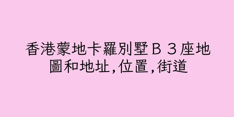 香港蒙地卡羅別墅Ｂ３座地圖和地址,位置,街道