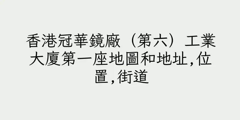 香港冠華鏡廠（第六）工業大廈第一座地圖和地址,位置,街道