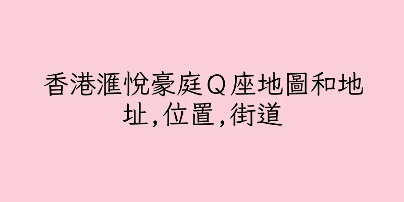 香港滙悅豪庭Ｑ座地圖和地址,位置,街道