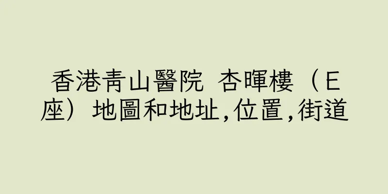 香港青山醫院 杏暉樓（Ｅ座）地圖和地址,位置,街道
