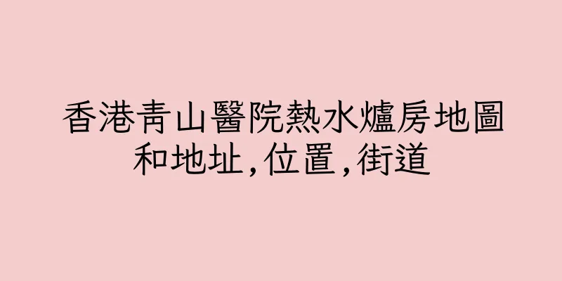 香港青山醫院熱水爐房地圖和地址,位置,街道