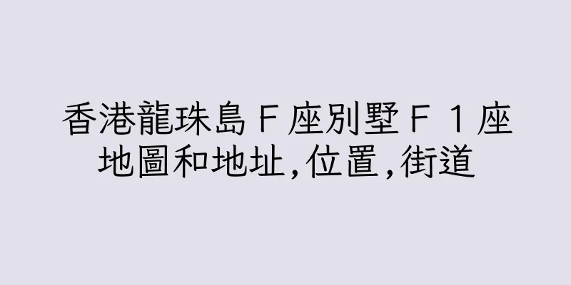 香港龍珠島Ｆ座別墅Ｆ１座地圖和地址,位置,街道