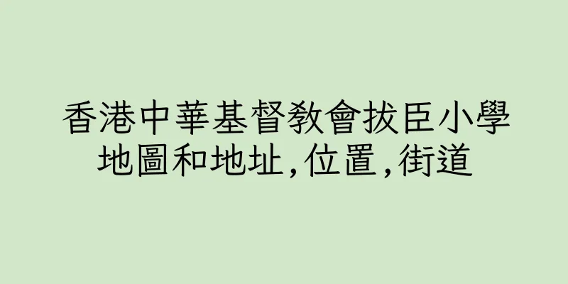香港中華基督教會拔臣小學地圖和地址,位置,街道