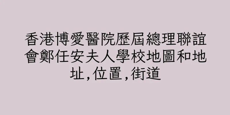 香港博愛醫院歷屆總理聯誼會鄭任安夫人學校地圖和地址,位置,街道
