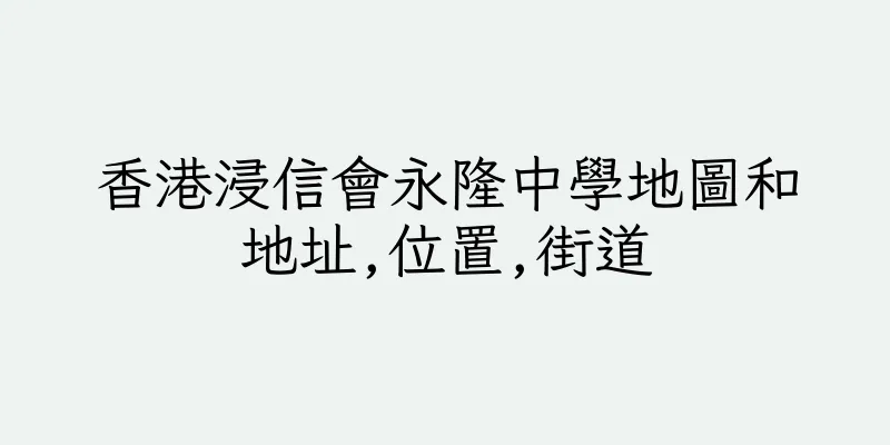 香港浸信會永隆中學地圖和地址,位置,街道