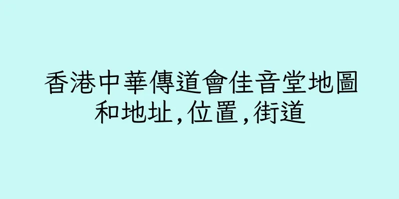 香港中華傳道會佳音堂地圖和地址,位置,街道