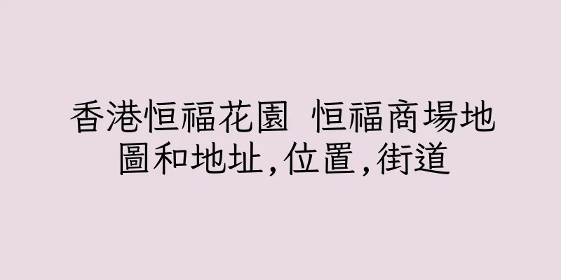 香港恒福花園 恒福商場地圖和地址,位置,街道