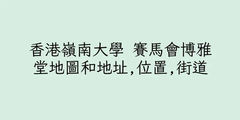 香港嶺南大學 賽馬會博雅堂地圖和地址,位置,街道