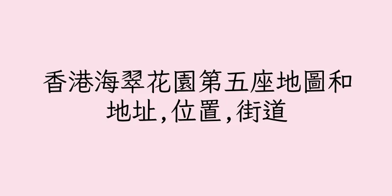 香港海翠花園第五座地圖和地址,位置,街道