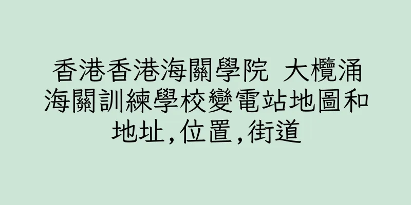 香港香港海關學院 大欖涌海關訓練學校變電站地圖和地址,位置,街道