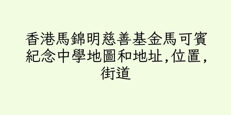 香港馬錦明慈善基金馬可賓紀念中學地圖和地址,位置,街道