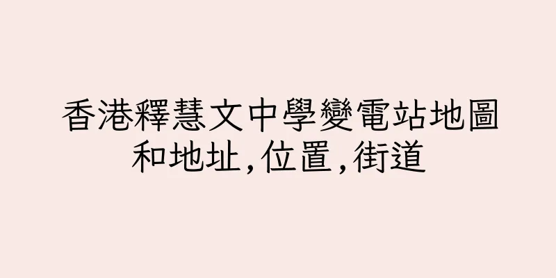 香港釋慧文中學變電站地圖和地址,位置,街道