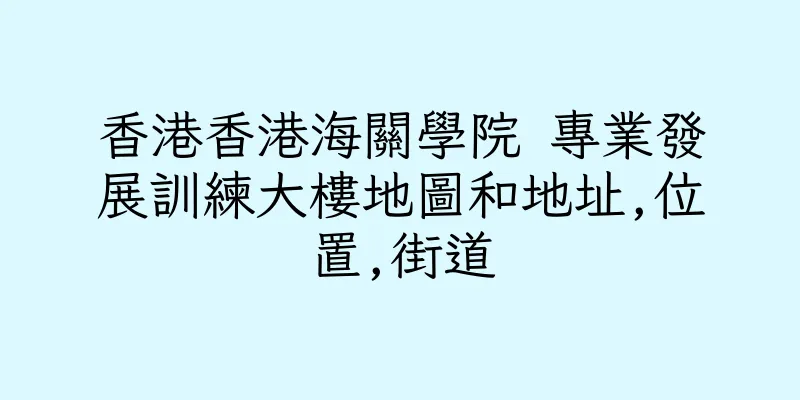香港香港海關學院 專業發展訓練大樓地圖和地址,位置,街道