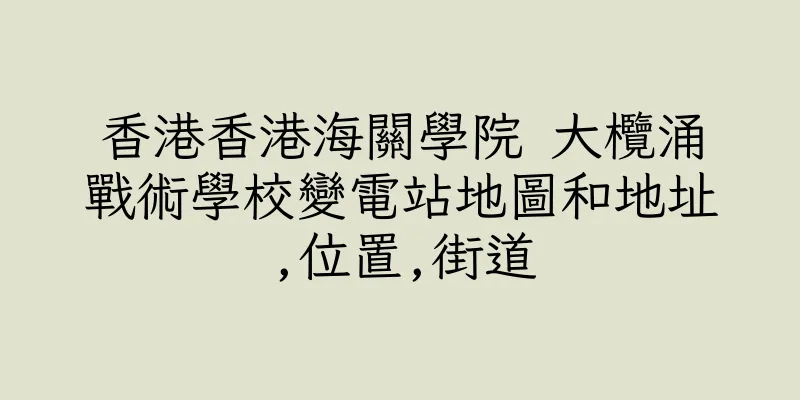 香港香港海關學院 大欖涌戰術學校變電站地圖和地址,位置,街道