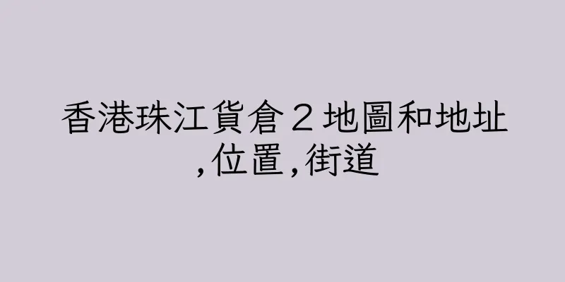 香港珠江貨倉２地圖和地址,位置,街道